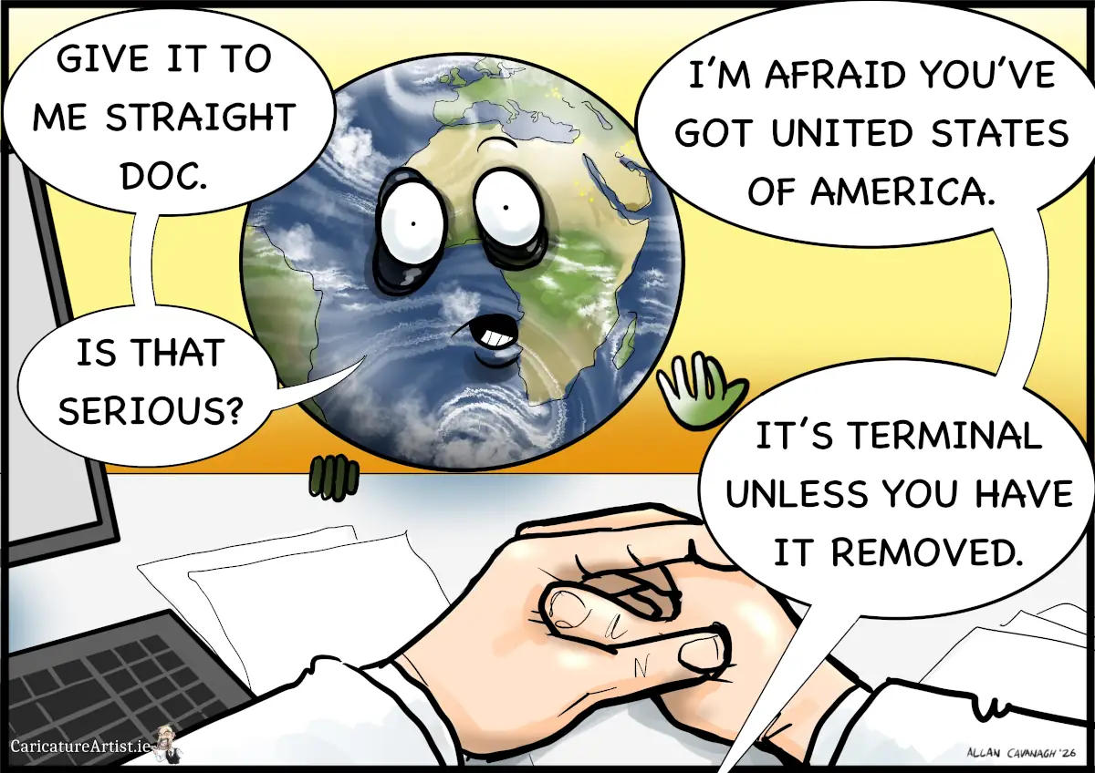 United States of America Cartoon. Cartoon depicts the Earth sitting at a doctor's desk. The Earth says give it to me straight doc. The doctor replies I'm afraid you've got United States of America. Earth asks if it's serious. The doctor replies it's terminal unless you have it removed.